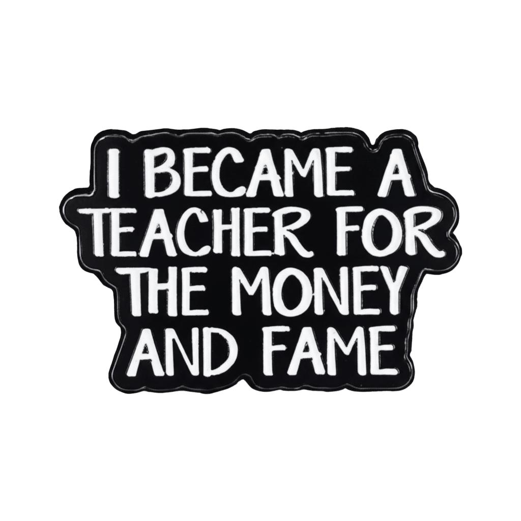 I Became A Teacher For The Money and Fame Metal Sticker With 3M Sticky Backing - StickyPins